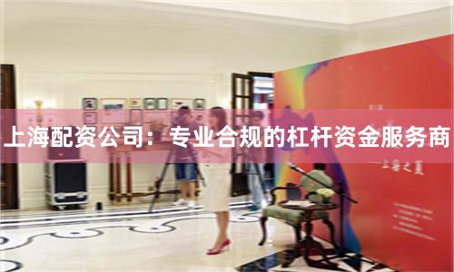 上海配资公司：专业合规的杠杆资金服务商