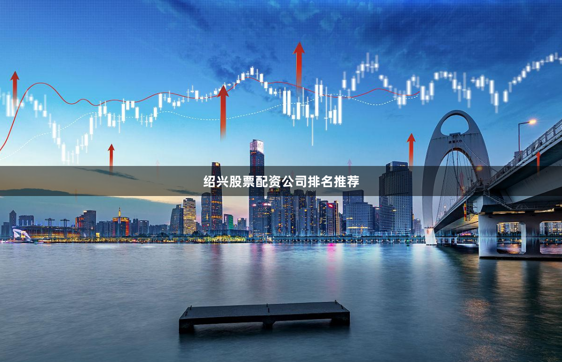 绍兴股票配资公司排名推荐