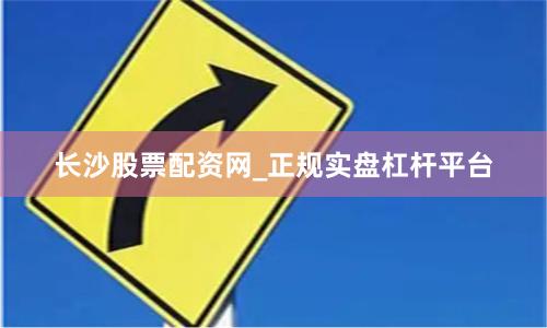 长沙股票配资网_正规实盘杠杆平台