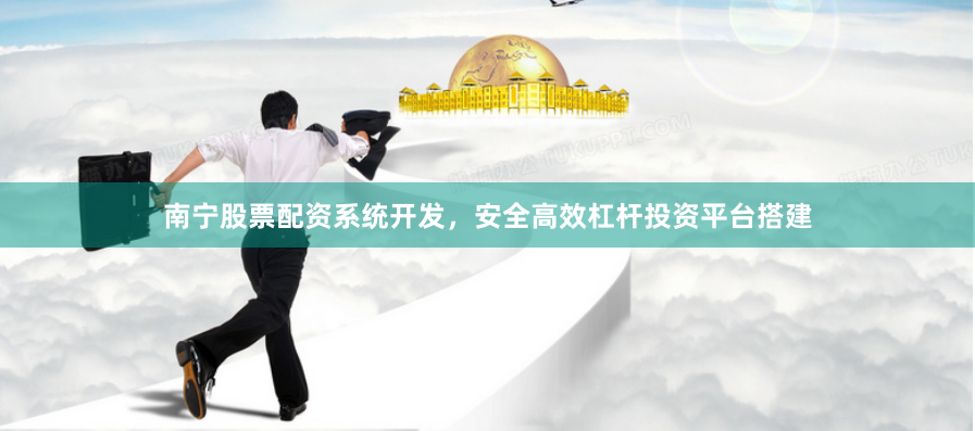 南宁股票配资系统开发，安全高效杠杆投资平台搭建